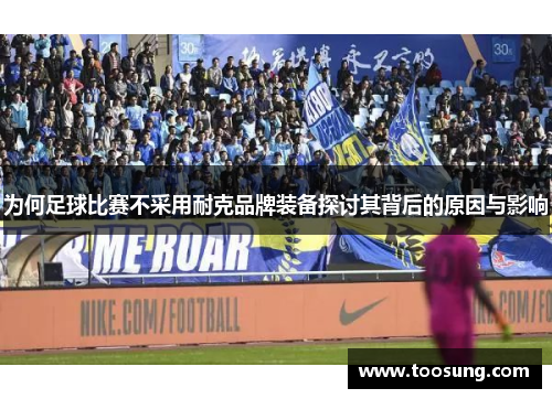 为何足球比赛不采用耐克品牌装备探讨其背后的原因与影响