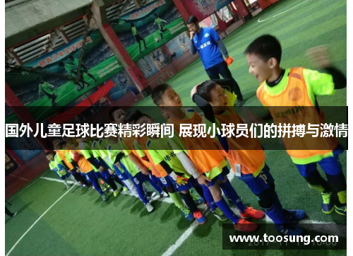 国外儿童足球比赛精彩瞬间 展现小球员们的拼搏与激情
