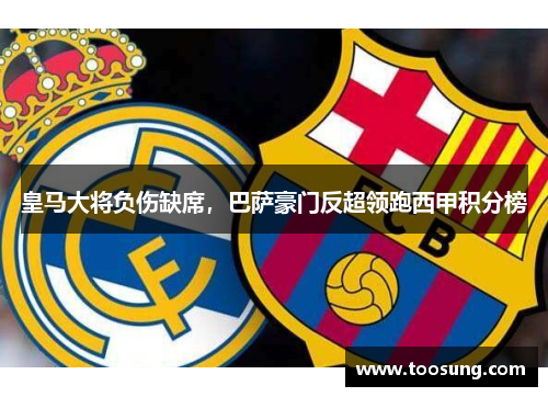 皇马大将负伤缺席，巴萨豪门反超领跑西甲积分榜