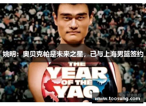 姚明：奥贝克帕是未来之星，已与上海男篮签约