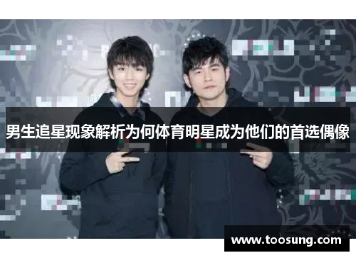 男生追星现象解析为何体育明星成为他们的首选偶像