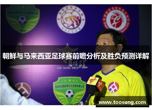 朝鲜与马来西亚足球赛前瞻分析及胜负预测详解