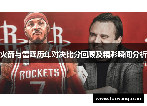 火箭与雷霆历年对决比分回顾及精彩瞬间分析