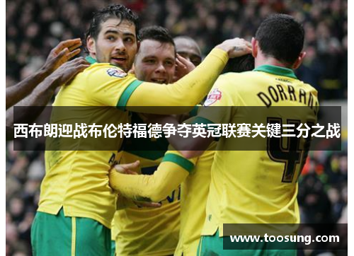 西布朗迎战布伦特福德争夺英冠联赛关键三分之战