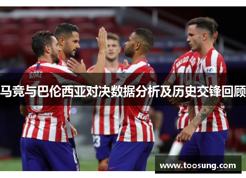 马竞与巴伦西亚对决数据分析及历史交锋回顾