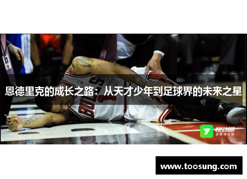 恩德里克的成长之路：从天才少年到足球界的未来之星